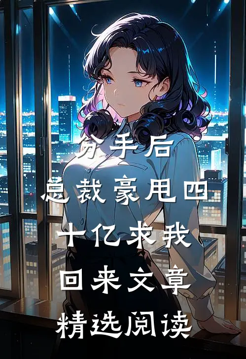 分手后，总裁豪甩四十亿求我回来文章精选阅读