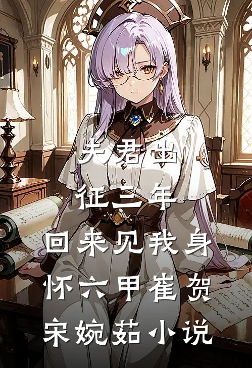 夫君出征三年，回来见我身怀六甲崔贺宋婉茹小说