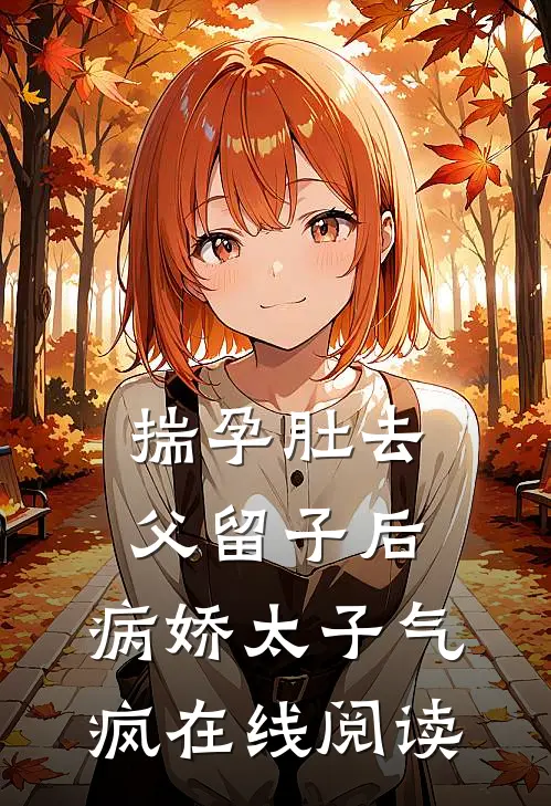 揣孕肚去父留子后，病娇太子气疯在线阅读
