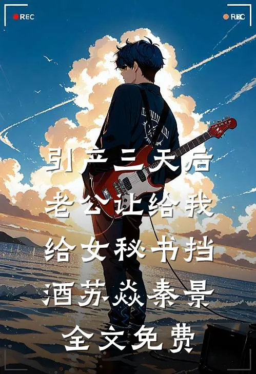 引产三天后，老公让给我给女秘书挡酒苏焱秦景全文免费