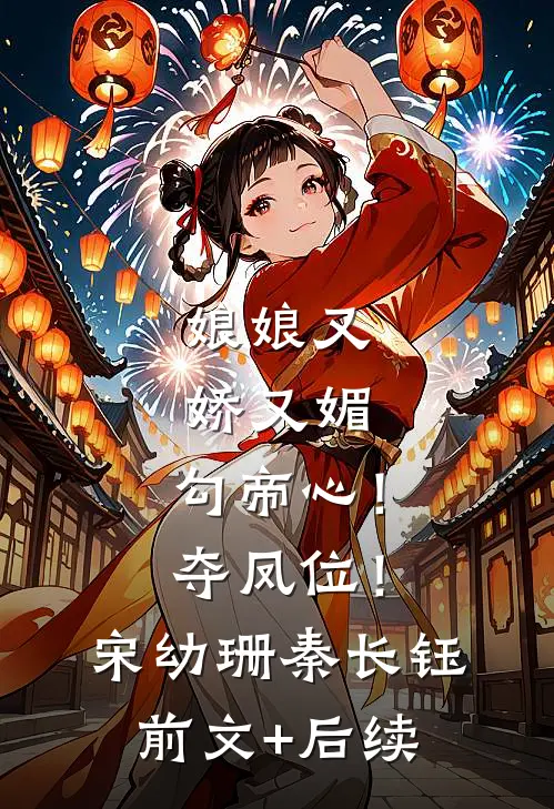 娘娘又娇又媚，勾帝心！夺凤位！宋幼珊秦长钰前文+后续