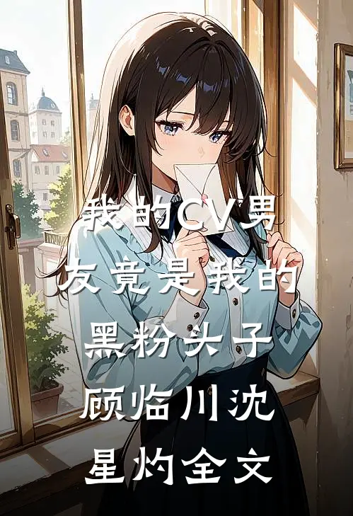 我的CV男友竟是我的黑粉头子顾临川沈星灼全文