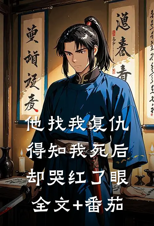 他找我复仇，得知我死后却哭红了眼全文+番茄