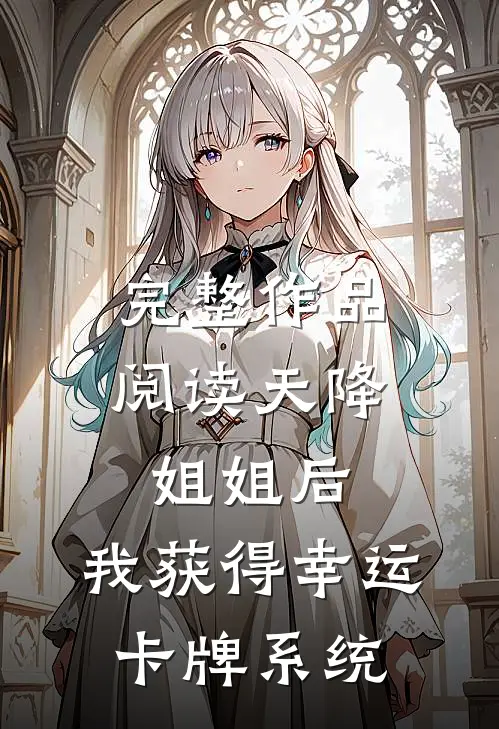 完整作品阅读天降姐姐后，我获得幸运卡牌系统