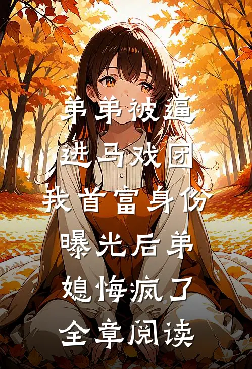 弟弟被逼进马戏团，我首富身份曝光后弟媳悔疯了全章阅读