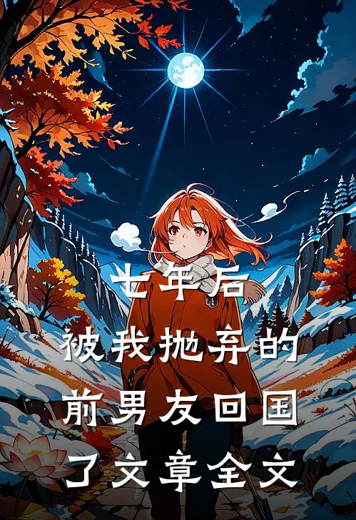 七年后，被我抛弃的前男友回国了文章全文