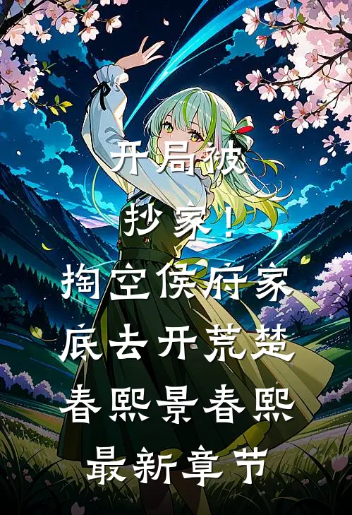 开局被抄家！掏空侯府家底去开荒楚春熙景春熙最新章节