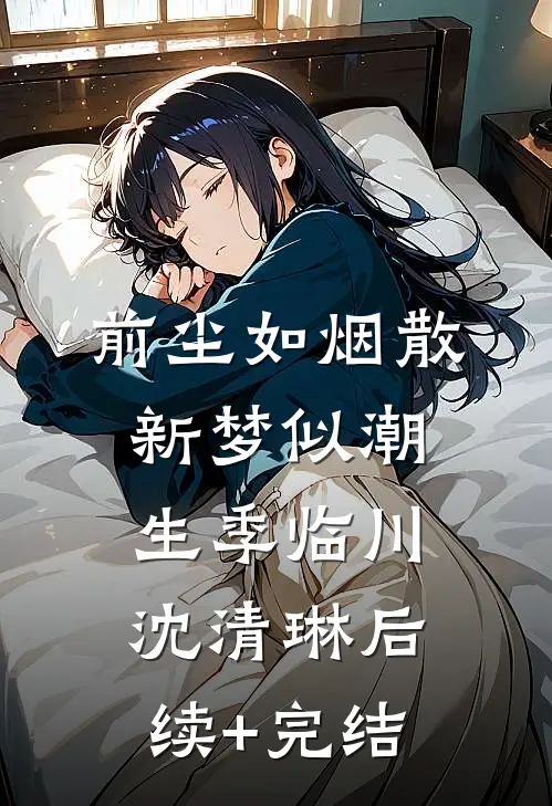 前尘如烟散，新梦似潮生季临川沈清琳后续+完结