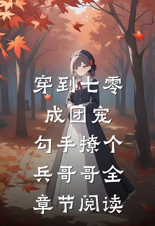 穿到七零成团宠，勾手撩个兵哥哥全章节阅读