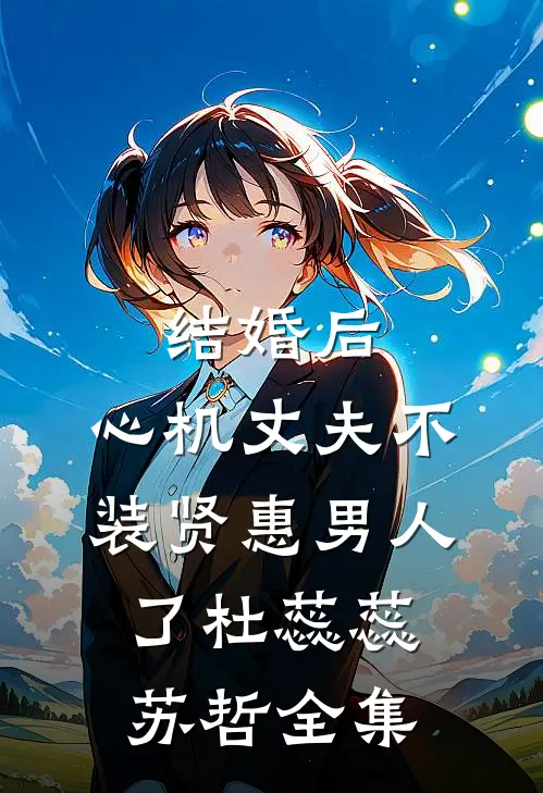 结婚后，心机丈夫不装贤惠男人了杜蕊蕊苏哲 全集