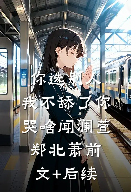 你选别人，我不舔了你哭啥闻澜萱郑北萧前文+后续