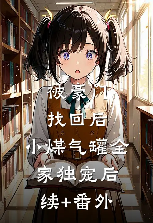 被豪门找回后，小煤气罐全家独宠后续+番外