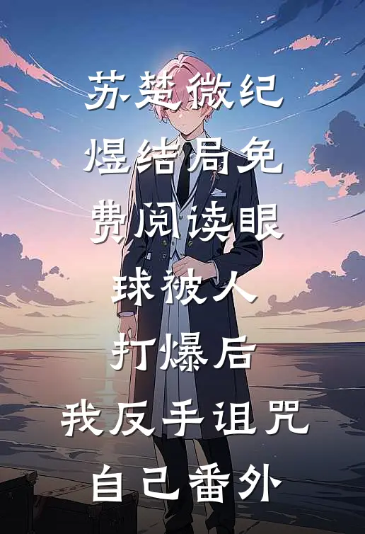 苏楚微纪煜结局免费阅读眼球被人打爆后，我反手诅咒自己番外