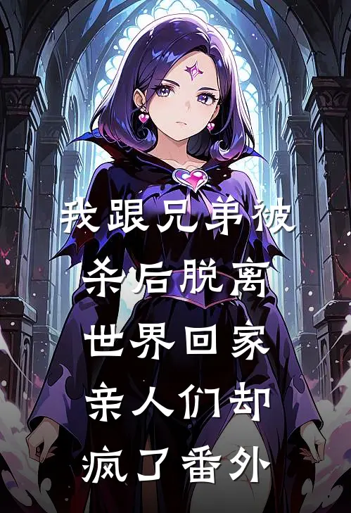 我跟兄弟被杀后脱离世界回家，亲人们却疯了番外