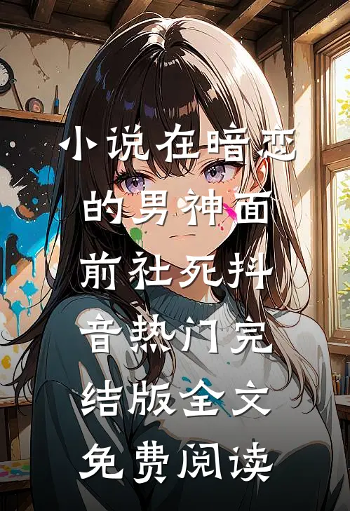 小说在暗恋的男神面前社死抖音热门完结版全文免费阅读