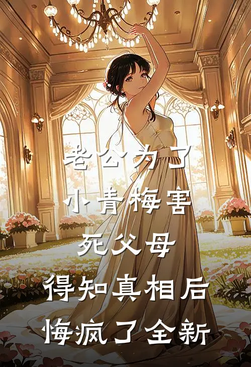老公为了小青梅害死父母，得知真相后悔疯了全新