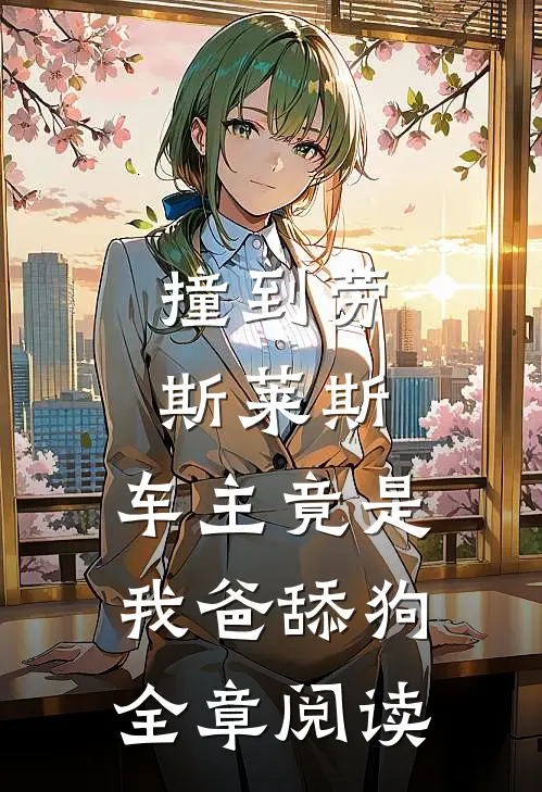 撞到劳斯莱斯，车主竟是我爸舔狗全章阅读