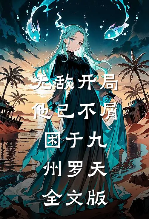 无敌开局,他已不屑困于九州罗天全文版