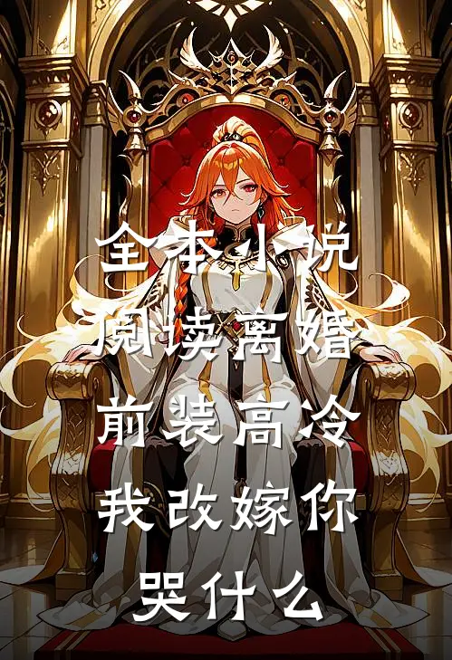 全本小说阅读离婚前装高冷，我改嫁你哭什么