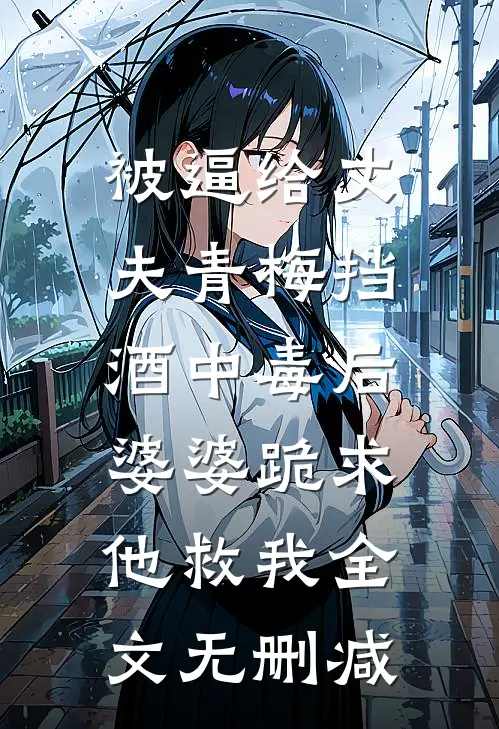 被逼给丈夫青梅挡酒中毒后，婆婆跪求他救我全文无删减