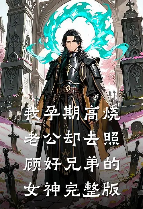 我孕期高烧，老公却去照顾好兄弟的女神完整版