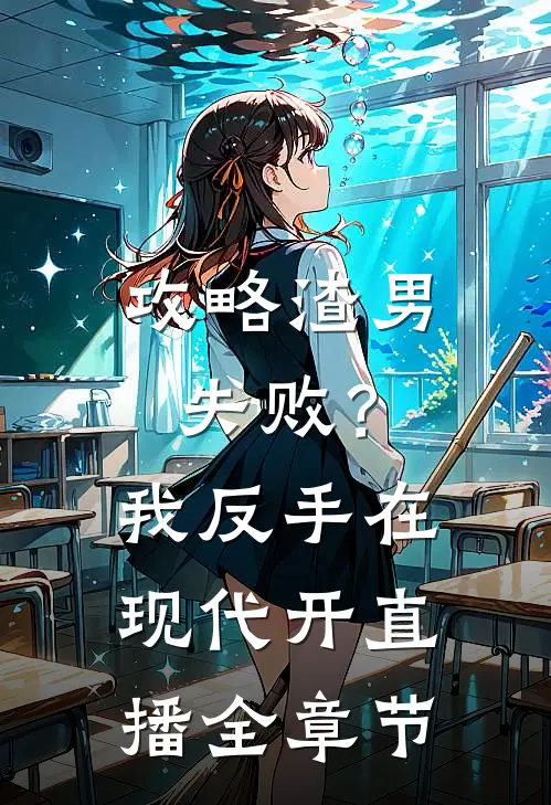 攻略渣男失败？我反手在现代开直播全章节