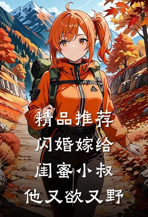 精品推荐闪婚嫁给闺蜜小叔，他又欲又野