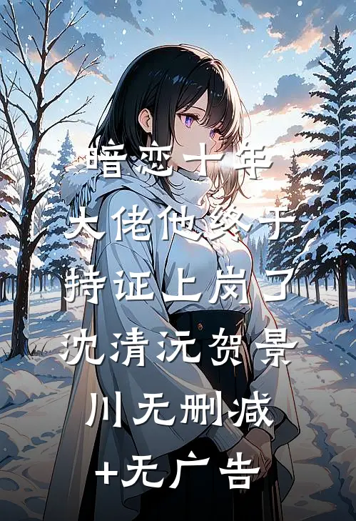 暗恋十年，大佬他终于持证上岗了沈清沅贺景川无删减+无广告