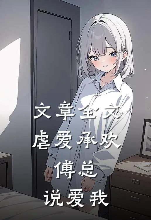文章全文虐爱承欢:傅总,说爱我