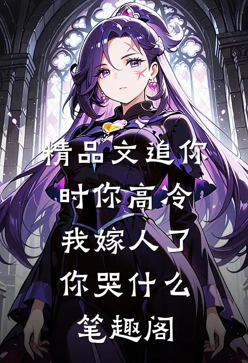精品文追你时你高冷,我嫁人了你哭什么 笔趣阁