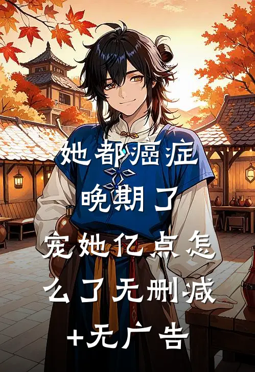 她都癌症晚期了，宠她亿点怎么了无删减+无广告