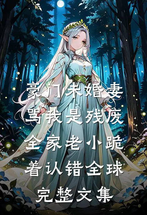 豪门未婚妻骂我是残废，全家老小跪着认错全球完整文集