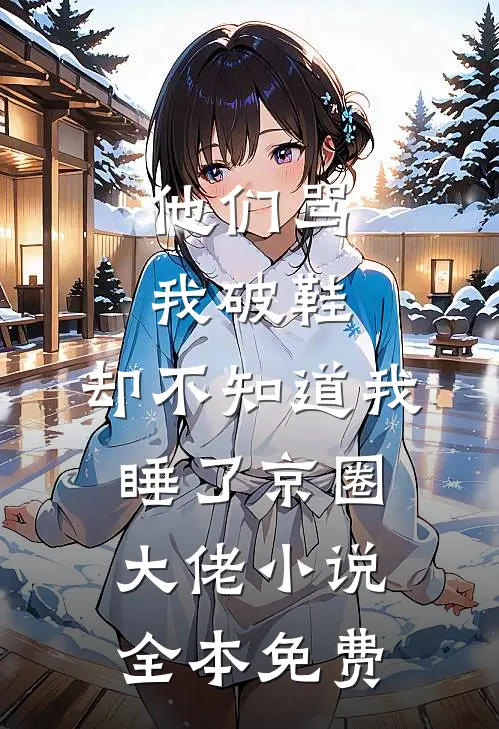 他们骂我破鞋，却不知道我睡了京圈大佬小说全本免费