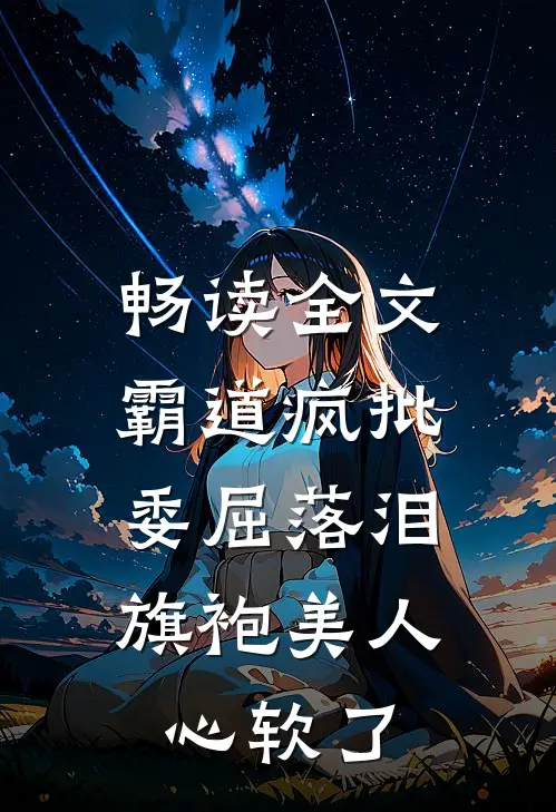 畅读全文霸道疯批委屈落泪，旗袍美人心软了