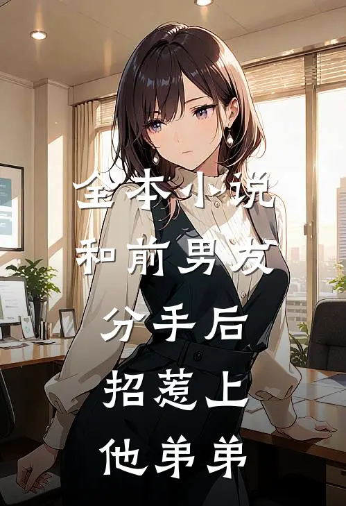全本小说和前男友分手后，招惹上他弟弟