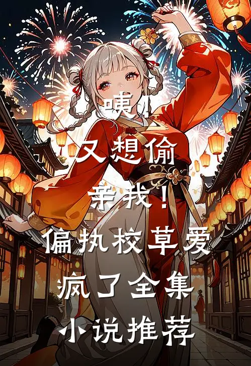 咦！又想偷亲我！偏执校草爱疯了全集小说推荐