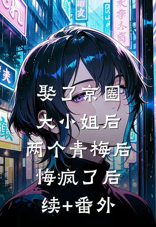 娶了京圈大小姐后，两个青梅后悔疯了后续+番外