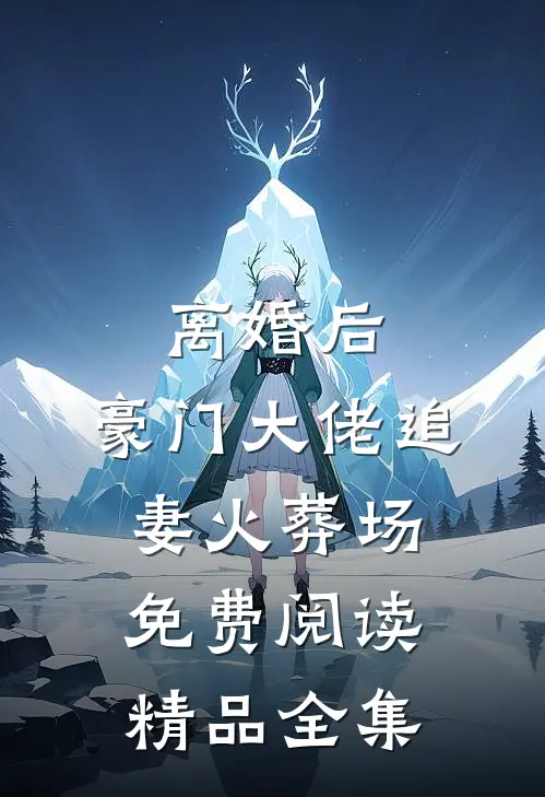 离婚后,豪门大佬追妻火葬场免费阅读精品全集