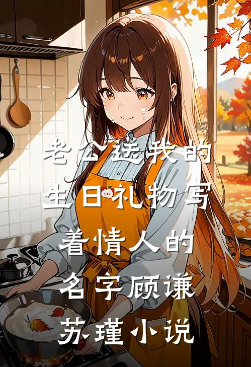 老公送我的生日礼物写着情人的名字顾谦苏瑾小说