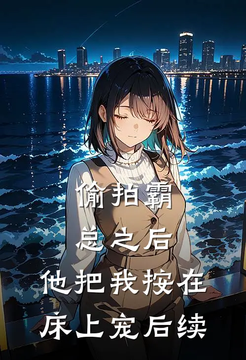 偷拍霸总之后，他把我按在床上宠后续