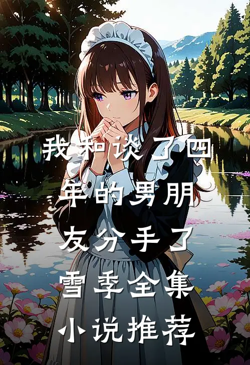 我和谈了四年的男朋友分手了雪季全集小说推荐