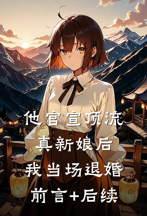 他官宣顶流真新娘后，我当场退婚前言+后续