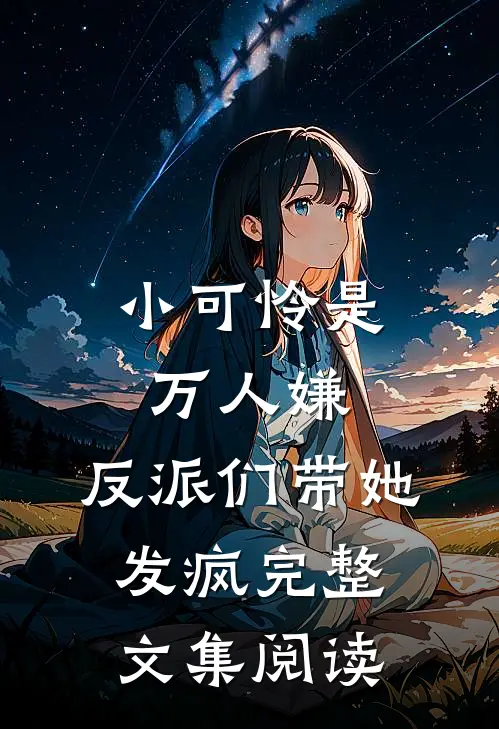 小可怜是万人嫌，反派们带她发疯完整文集阅读
