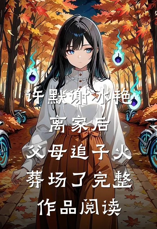许默谢冰艳:离家后,父母追子火葬场了完整作品阅读