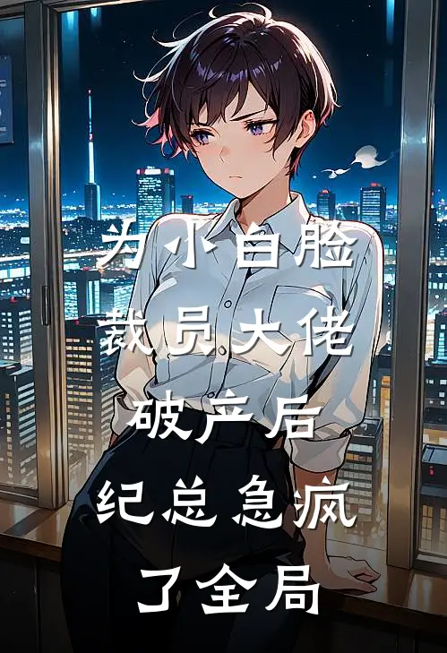 为小白脸裁员大佬破产后，纪总急疯了全局