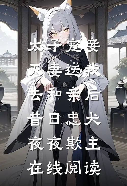 太子宠妾灭妻送我去和亲后，昔日忠犬夜夜欺主在线阅读