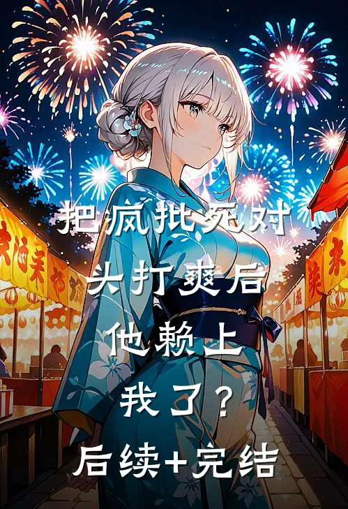 把疯批死对头打爽后，他赖上我了？后续+完结