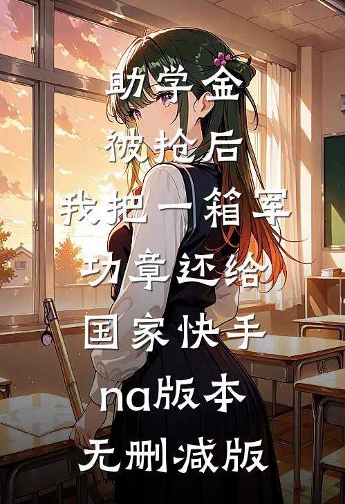 助学金被抢后，我把一箱军功章还给国家快手na版本无删减版
