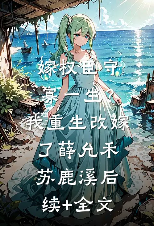 嫁权臣守寡一生？我重生改嫁了薛允禾苏鹿溪后续+全文