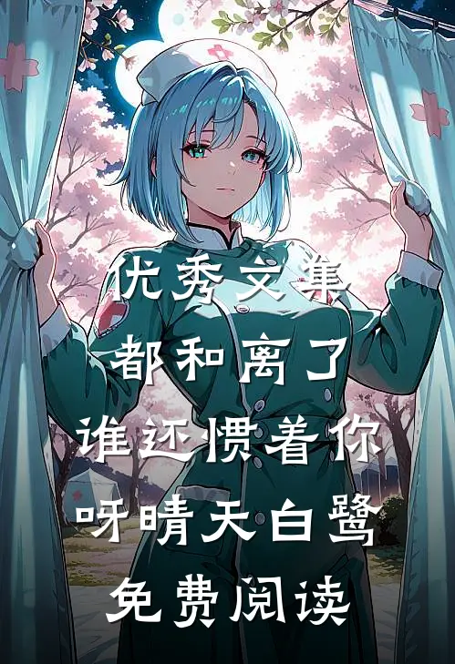 优秀文集都和离了,谁还惯着你呀晴天白鹭免费阅读